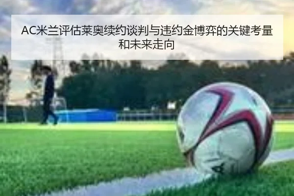 AC米兰评估莱奥续约谈判与违约金博弈的关键考量和未来走向