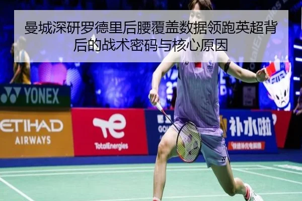 曼城深研罗德里后腰覆盖数据领跑英超背后的战术密码与核心原因