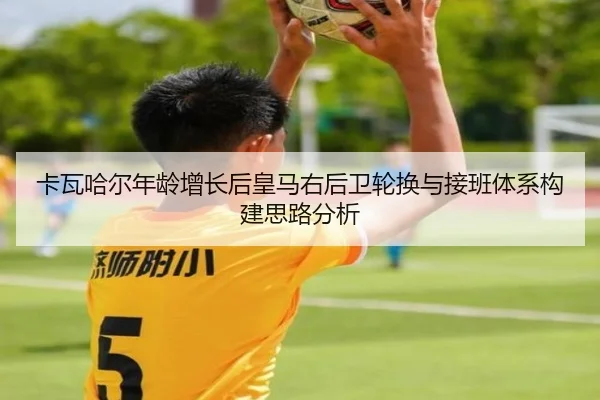 卡瓦哈尔年龄增长后皇马右后卫轮换与接班体系构建思路分析