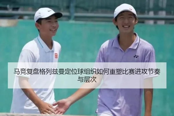 马竞复盘格列兹曼定位球组织如何重塑比赛进攻节奏与层次
