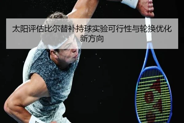 太阳评估比尔替补持球实验可行性与轮换优化新方向