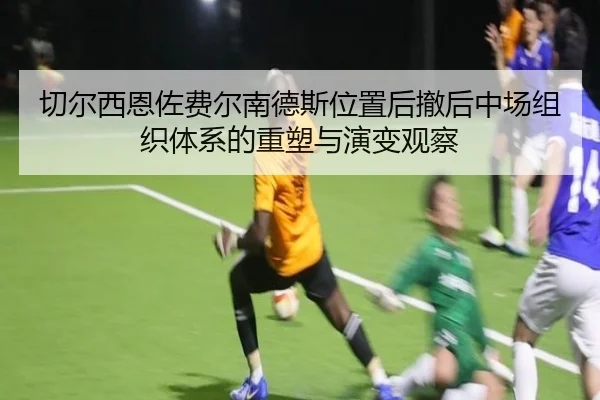 切尔西恩佐费尔南德斯位置后撤后中场组织体系的重塑与演变观察