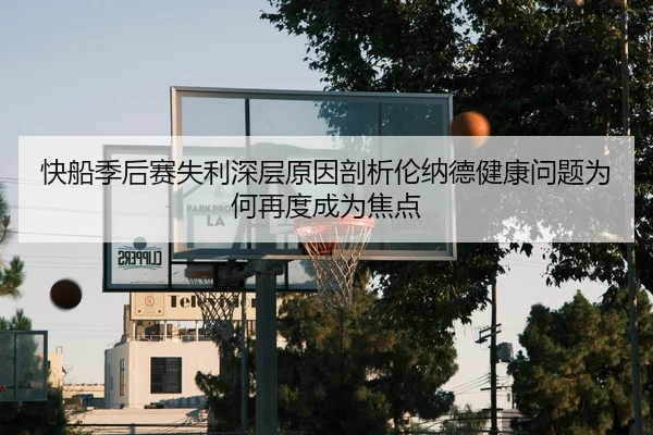 快船季后赛失利深层原因剖析伦纳德健康问题为何再度成为焦点
