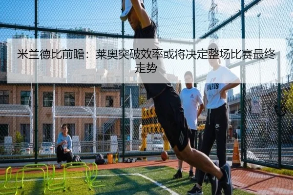 米兰德比前瞻：莱奥突破效率或将决定整场比赛最终走势